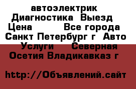 автоэлектрик. Диагностика. Выезд › Цена ­ 500 - Все города, Санкт-Петербург г. Авто » Услуги   . Северная Осетия,Владикавказ г.